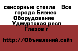 сенсорные стекла - Все города Бизнес » Оборудование   . Удмуртская респ.,Глазов г.